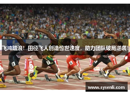 飞鸿踏浪！田径飞人创造惊世速度，助力团队破局逆袭！